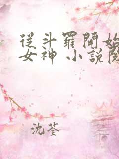 从斗罗开始俘获女神 小说阅读