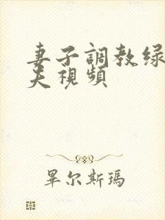 妻子调教绿帽丈夫视频