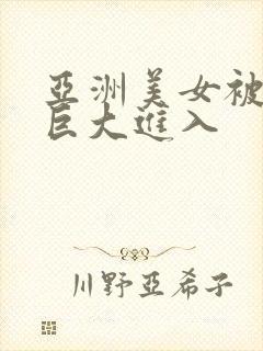 亚洲美女被黑人巨大进入