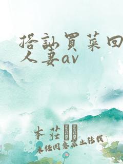 搭讪买菜回来的人妻av