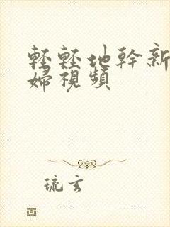 轻轻地干新婚少妇视频