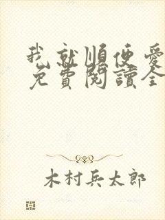 我就顺便爱了你免费阅读全文