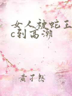 女人被蛇王狂躁c到高潮