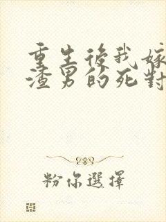 重生后我嫁给了渣男的死对头章节