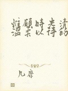 惟愿时光清浅,温柔以待的意思