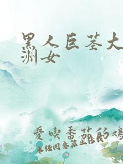 黑人巨茎大战亚洲女