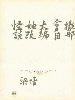 怪她太会撒娇小说改编自哪部小说