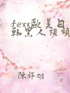fexx欧美日韩黑人视频在线观看