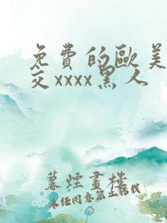 免费的欧美性猛交xxxx黑人