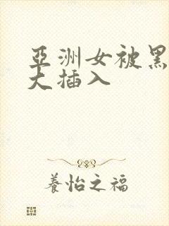 亚洲女被黑人巨大插入