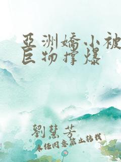 亚洲娇小被黑人巨物撑爆