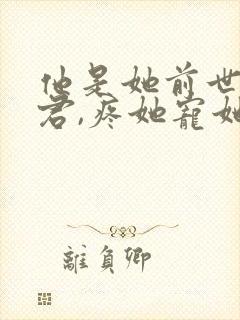 他是她前世的夫君,疼她宠她小说