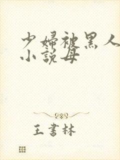 少妇被黑人奸污小说母