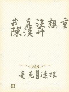 我真没想重生 陈汉升