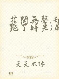 花开无声,却惊艳了时光;岁月静好,只待归人