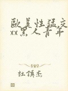 欧美性猛交xxxx黑人青年