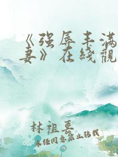 《强辱丰满的人妻》在线观看