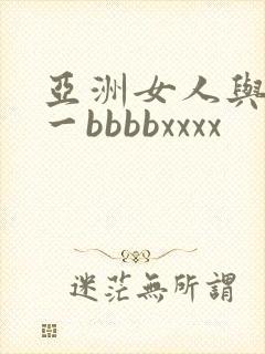 亚洲女人与黑人一bbbbxxxx