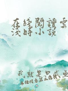 在线阅读云深清浅时小说