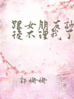 跟女朋友吵架然后不理我了