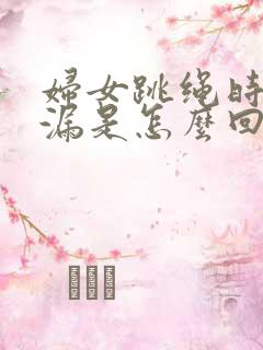 妇女跳绳时会尿漏是怎么回事