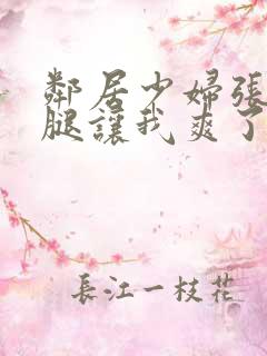 邻居少妇张开双腿让我爽了一夜