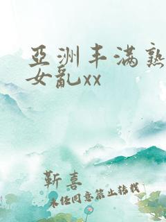 亚洲丰满熟妇熟女乱xx