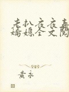 老扒夜夜春宵伴娇媳全文阅读