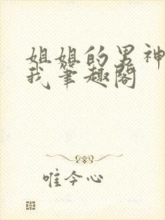 姐姐的男神暗恋我笔趣阁