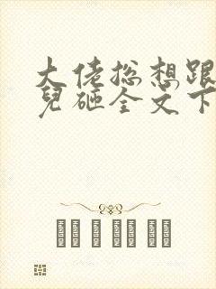 大佬总想跟我抢儿砸全文下载txt下载