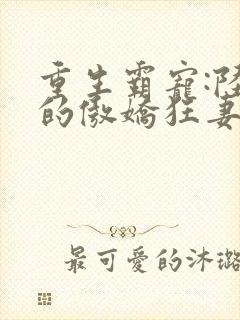 重生霸宠:陆爷的傲娇狂妻