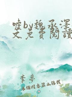 嘘by魏承泽全文免费阅读笔趣阁无弹窗