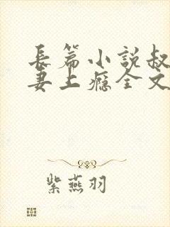 长篇小说叔他宠妻上瘾全文阅读