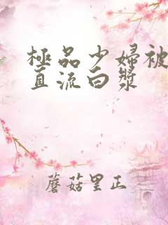 极品少妇被猛的直流白浆