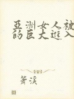 亚洲女人被黑人的巨大进入