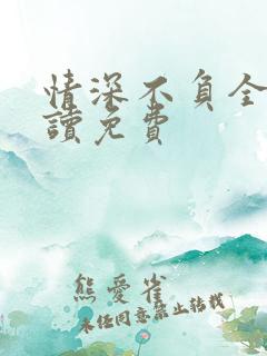 情深不负全文阅读免费