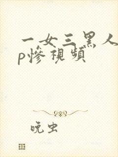 一女三黑人玩4p惨视频