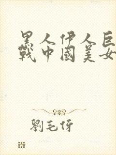 黑人伊人巨茎大战中国美女