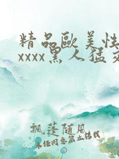 精品欧美性猛交xxxx黑人猛交