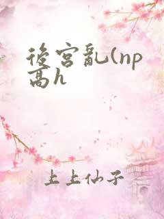 后宫乱(np 高h