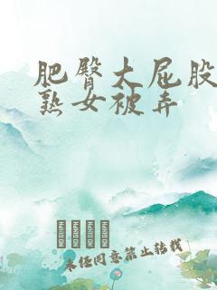 肥臀大屁股熟妇熟女被弄