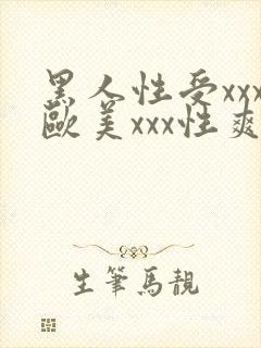 黑人性受xxx欧美xxx性爽xxx