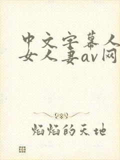 中文字幕人妻熟女人妻av网