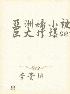 亚洲娇小被黑人巨大撑爆sex