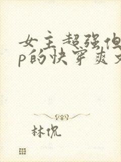 女主超强但无cp的快穿爽文