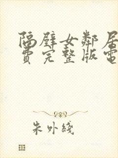 隔壁女邻居2免费完整版电视剧