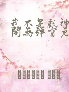 我不是戏神笔趣阁无弹窗免费阅读