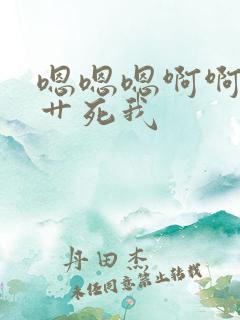 嗯嗯嗯啊啊啊啊艹死我