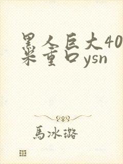 黑人巨大40厘米重口ysn