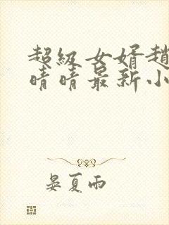 超级女婿赵旭李晴晴最新小说免费阅读